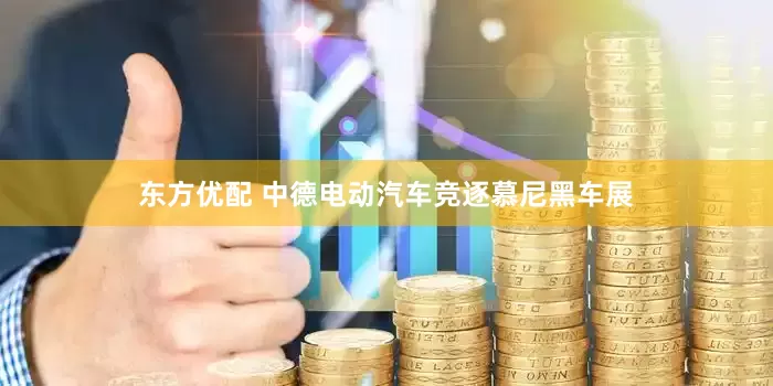 东方优配 中德电动汽车竞逐慕尼黑车展