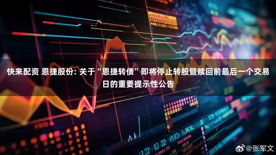 快来配资 恩捷股份: 关于“恩捷转债”即将停止转股暨赎回前最后一个交易日的重要提示性公告