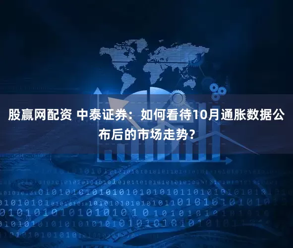 股赢网配资 中泰证券：如何看待10月通胀数据公布后的市场走势？
