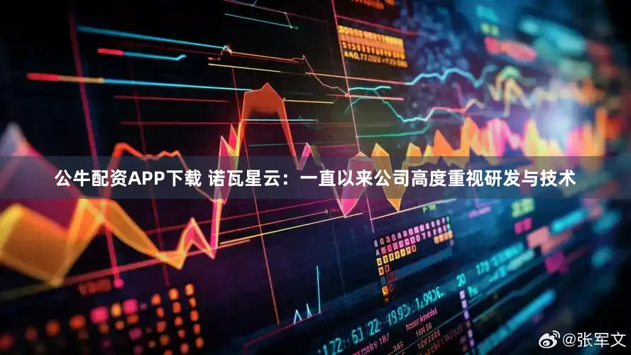公牛配资APP下载 诺瓦星云：一直以来公司高度重视研发与技术