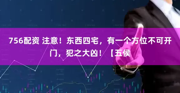 756配资 注意！东西四宅，有一个方位不可开门，犯之大凶！【五侯