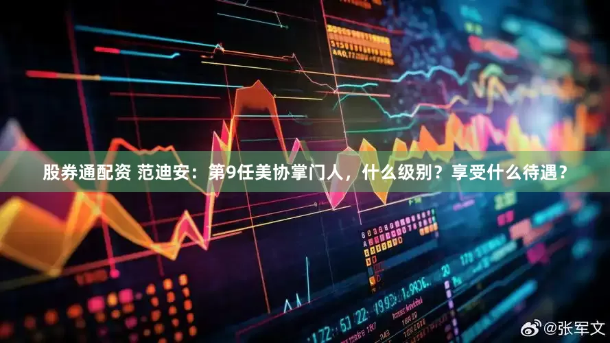 股券通配资 范迪安：第9任美协掌门人，什么级别？享受什么待遇？